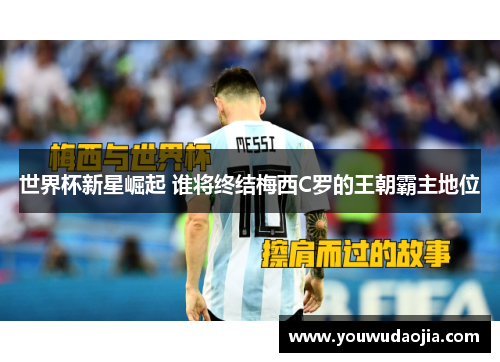 世界杯新星崛起 谁将终结梅西C罗的王朝霸主地位